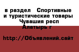  в раздел : Спортивные и туристические товары . Чувашия респ.,Алатырь г.